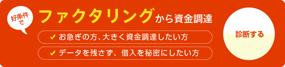 好条件のファクタリングでの資金調達の診断はこちら。お急ぎの方、大きく資金調達したい方、データを残さず借入を秘密にしたい方