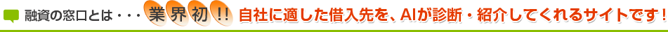 融資の窓口とは・・・業界初!! 自社に適した借入先を、AIが診断・紹介してくれるサイトです!